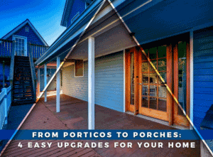 From Porticos to Porches: 4 Easy Upgrades for Your Home