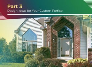 Improving Your Home’s Exterior With a Custom Portico – Part 3: Design Ideas for Your Custom Portico